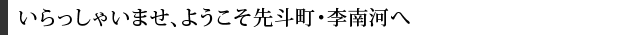 いらっしゃいませ、ようこそ先斗町・李南河へ͂